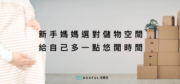 新手媽媽選對儲物空間 給自己多一點悠閒時間 Boxful任意存 新生兒 收納 空間 新手媽媽 儲物 台北 新北 個人倉庫 到府迷你倉 迷你箱