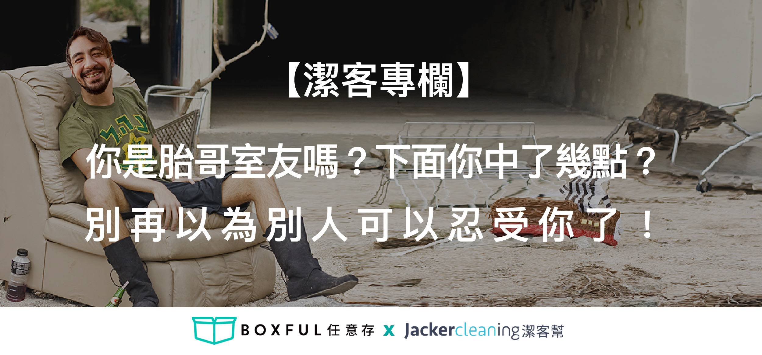 【潔客專欄】你是胎哥室友嗎？下面你中了幾點？別再以為別人可以忍受你了！ BOXFUL任意存 到府迷你倉 迷你箱 倉儲2.0 共享倉 迷你倉2.0 收納 租空間 台北租倉庫 新北 置物 儲藏