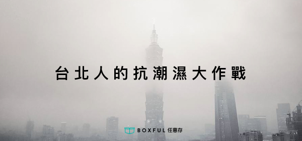 台北人的抗潮濕大作戰 收納 儲存 防霉 空間 除霉 Boxful任意存 到府迷你倉 迷你箱 個人倉儲空間 儲物 置物 台北 新北 租屋