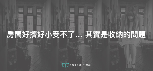 房間好擠好小受不了… 其實是收納的問題 BOXFUL任意存 到府迷你倉 迷你箱 收納 空間 台北 新北 個人倉儲 置物 房間 擠 共享倉