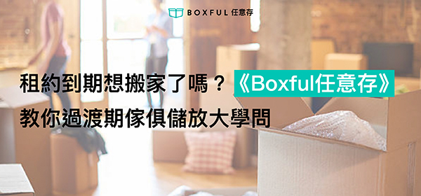 租約到期想搬家了嗎？《Boxful任意存》教你過渡期傢俱儲放大學問 搬家 迷你倉 迷你箱 收納 儲物 空間 台北 新北 租屋 傢俱 過渡期 個人 倉庫 共享倉