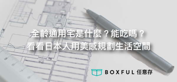 全齡通用宅是什麼？能吃嗎？看看日本人用美感規劃生活空間 Boxful任意存 到府迷你倉 迷你箱 收納 台北 新北 個人倉儲 置物 空間 老人 高齡 幼兒 全齡 通用 日本 美感 居家 浴室 跌倒 無障礙空間