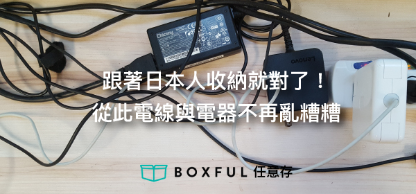 跟著日本人收納就對了！從此電線與電器不再亂糟糟 收納 空間 儲藏室 收納箱 台北租屋 BOXFUL 任意存 到府迷你倉 迷你箱 台北 新北 個人倉庫 倉儲