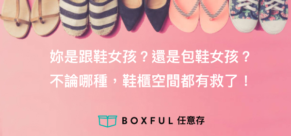 Boxful任意存 到府迷你倉 迷你箱 倉庫 收納 租空間 共享倉庫 迷你倉2.0 台北 新北 租倉庫 租屋 儲藏 置物 鞋櫃 高跟鞋 包鞋 週年慶 鞋架 鞋子