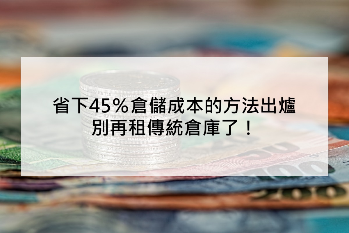 省下45％倉儲成本的方法出爐，別再租傳統倉庫了！